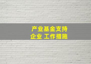 产业基金支持企业 工作措施